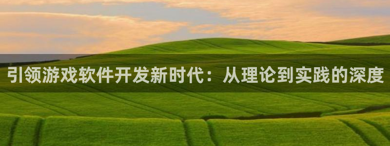 佛山雷火竞技：引领游戏软件开发新时代：从理论到实践的深度
