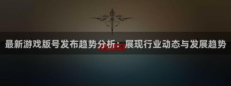 江苏雷火竞技智得新材料有限公司：最新游戏版号发布趋势分析：展现行业动态与发展趋势