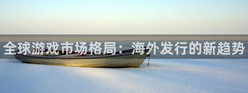 雷火电竞注册平台登录入口：全球游戏市场格局：海外发行的新趋势