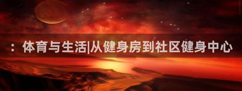 xc体育app官方网站：：体育与生活|从健身房到社区健身中心