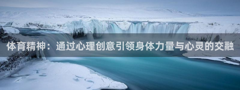 xc体育app官方网站：体育精神：通过心理创意引领身体力量与心灵的交融