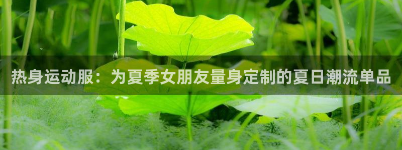 xc体育：热身运动服：为夏季女朋友量身定制的夏日潮流单品