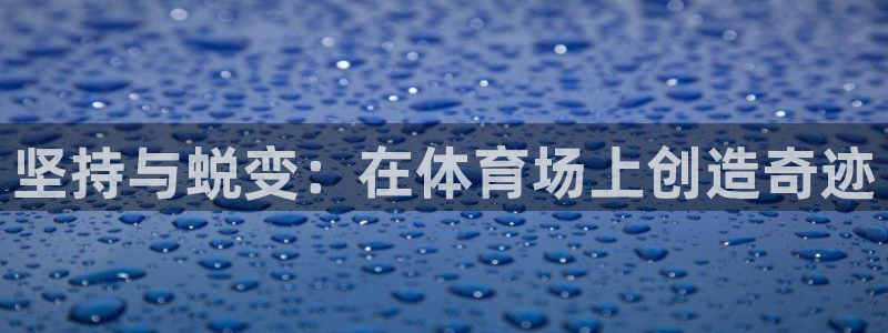 xc体育：坚持与蜕变：在体育场上创造奇迹